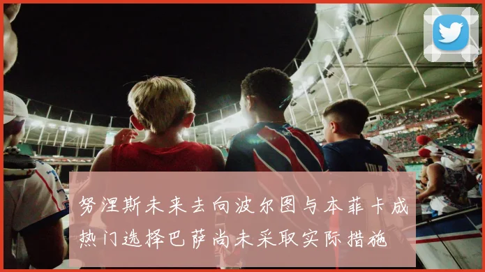 努涅斯未来去向波尔图与本菲卡成热门选择巴萨尚未采取实际措施
