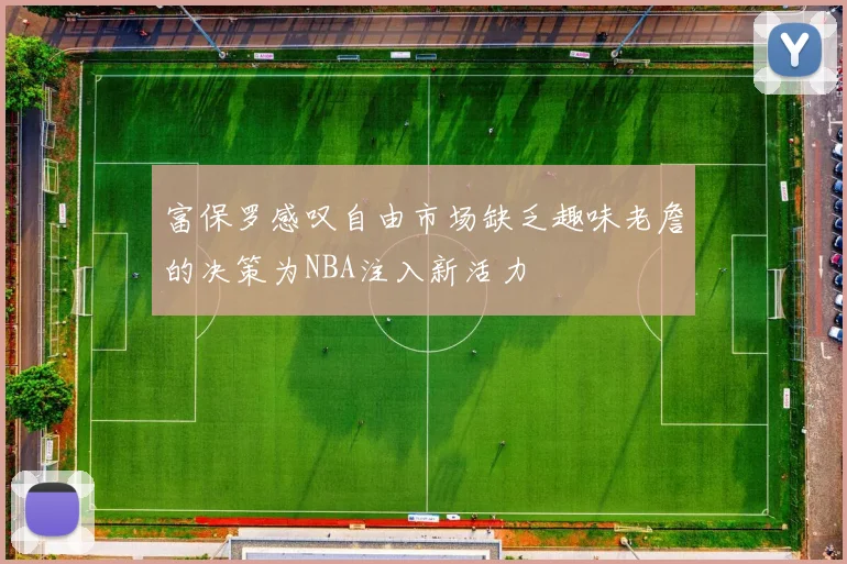 富保罗感叹自由市场缺乏趣味老詹的决策为NBA注入新活力
