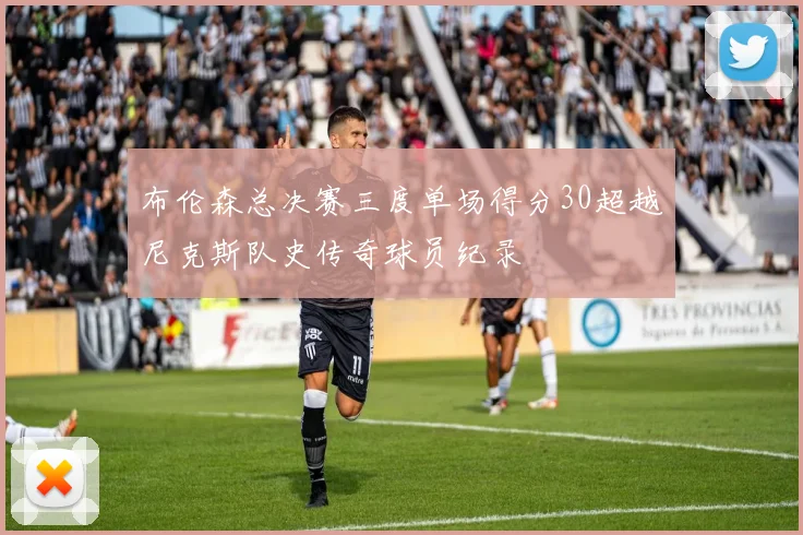 布伦森总决赛三度单场得分30超越尼克斯队史传奇球员纪录