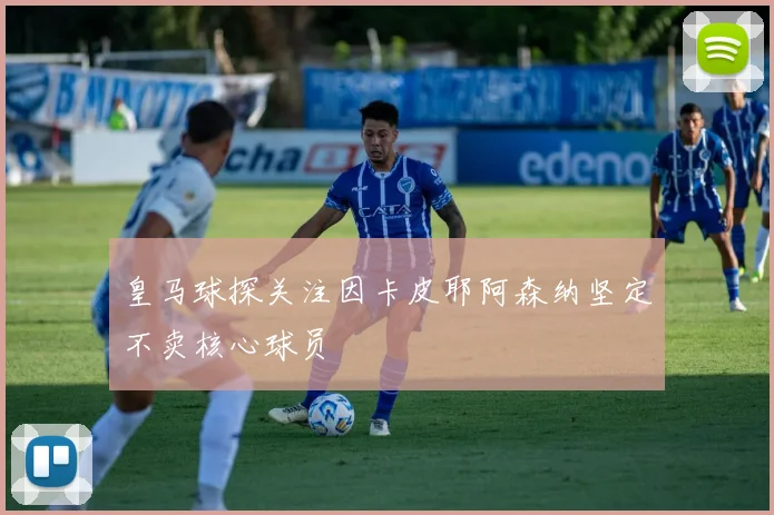 皇马球探关注因卡皮耶阿森纳坚定不卖核心球员