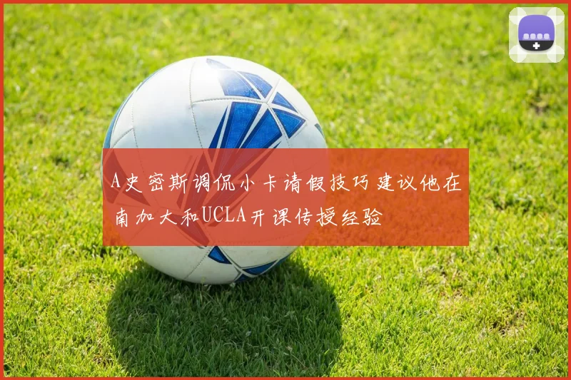 A史密斯调侃小卡请假技巧建议他在南加大和UCLA开课传授经验