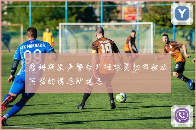 詹姆斯发声警告年轻球员切勿被迈阿密的诱惑所迷惑